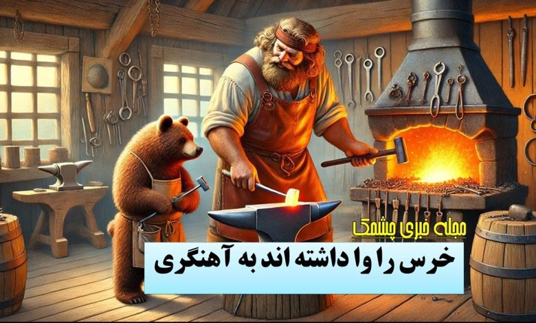 خرس را وا داشته اند به آهنگری